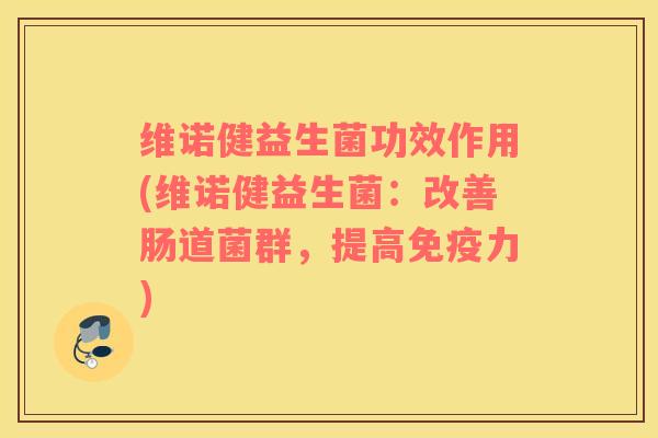 维诺健益生菌功效作用(维诺健益生菌：改善肠道菌群，提高免疫力)
