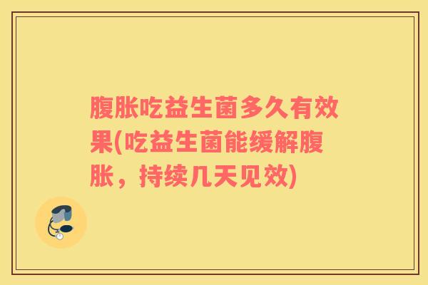 腹胀吃益生菌多久有效果(吃益生菌能缓解腹胀，持续几天见效)