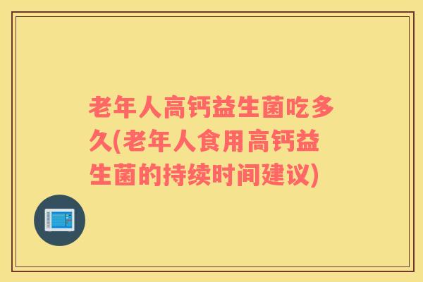 老年人高钙益生菌吃多久(老年人食用高钙益生菌的持续时间建议)