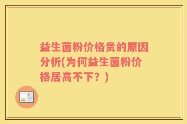 益生菌粉价格贵的原因分析(为何益生菌粉价格居高不下？)