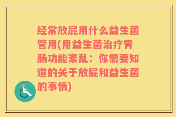 经常放屁用什么益生菌管用(用益生菌治疗胃肠功能紊乱：你需要知道的关于放屁和益生菌的事情)