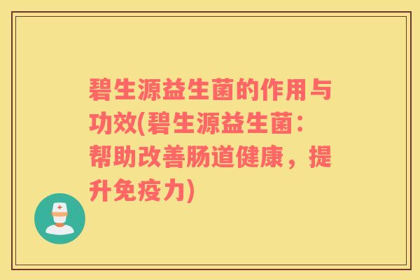 碧生源益生菌的作用与功效(碧生源益生菌：帮助改善肠道健康，提升免疫力)
