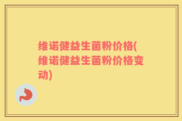 维诺健益生菌粉价格(维诺健益生菌粉价格变动)