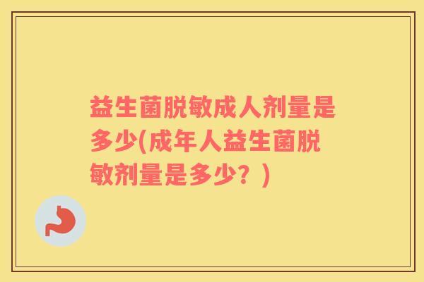 益生菌脱敏成人剂量是多少(成年人益生菌脱敏剂量是多少？)