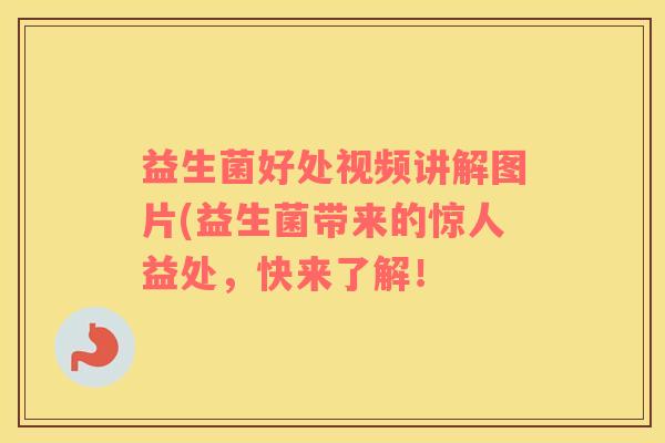 益生菌好处视频讲解图片(益生菌带来的惊人益处，快来了解！