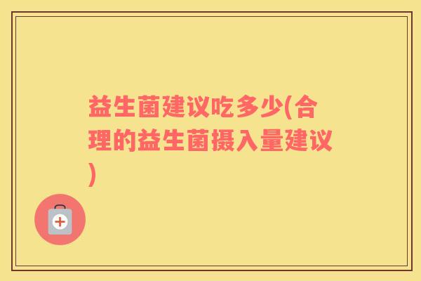 益生菌建议吃多少(合理的益生菌摄入量建议)