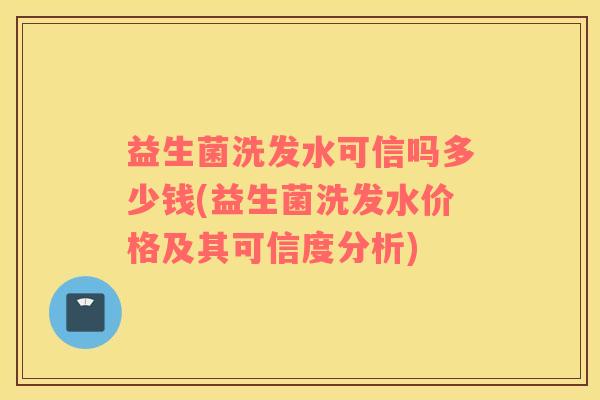 益生菌洗发水可信吗多少钱(益生菌洗发水价格及其可信度分析)
