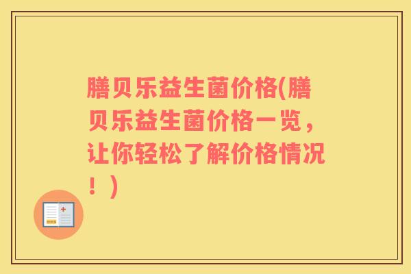 膳贝乐益生菌价格(膳贝乐益生菌价格一览，让你轻松了解价格情况！)