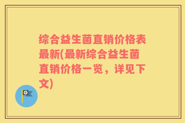 综合益生菌直销价格表最新(最新综合益生菌直销价格一览，详见下文)