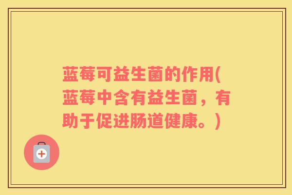 蓝莓可益生菌的作用(蓝莓中含有益生菌，有助于促进肠道健康。)