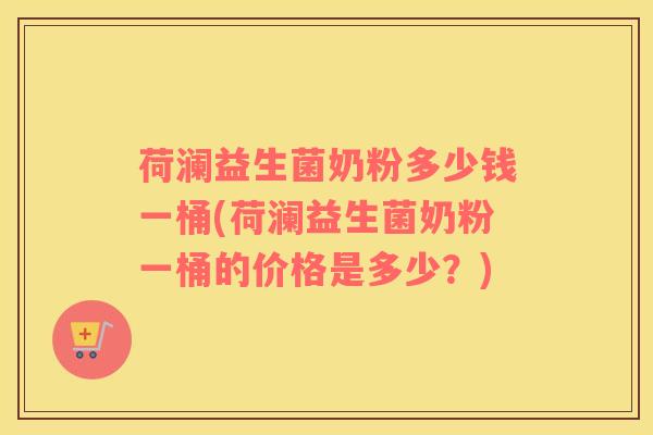 荷澜益生菌奶粉多少钱一桶(荷澜益生菌奶粉一桶的价格是多少？)