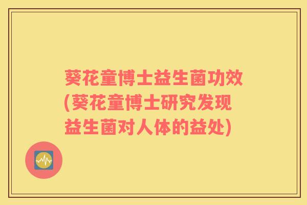 葵花童博士益生菌功效(葵花童博士研究发现益生菌对人体的益处)