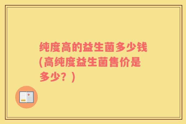 纯度高的益生菌多少钱(高纯度益生菌售价是多少？)