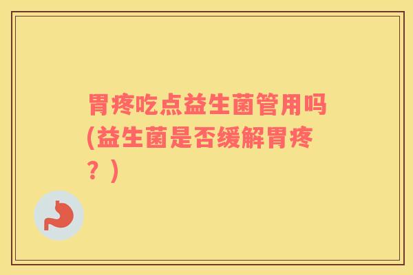 胃疼吃点益生菌管用吗(益生菌是否缓解胃疼？)