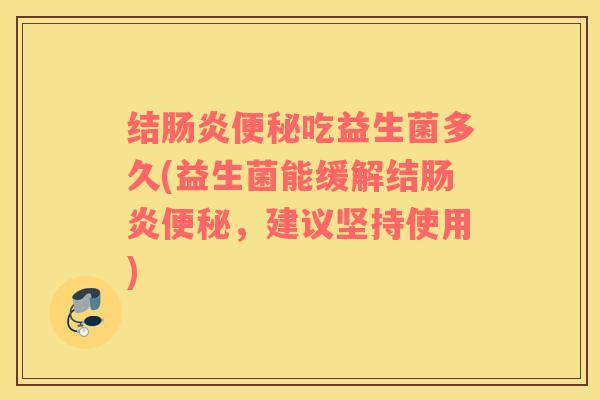结肠炎便秘吃益生菌多久(益生菌能缓解结肠炎便秘，建议坚持使用)