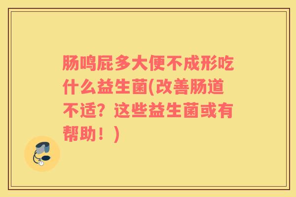 肠鸣屁多大便不成形吃什么益生菌(改善肠道不适？这些益生菌或有帮助！)