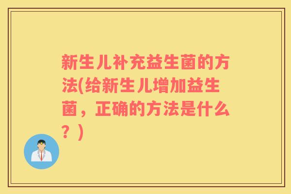 新生儿补充益生菌的方法(给新生儿增加益生菌，正确的方法是什么？)