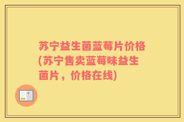 苏宁益生菌蓝莓片价格(苏宁售卖蓝莓味益生菌片，价格在线)