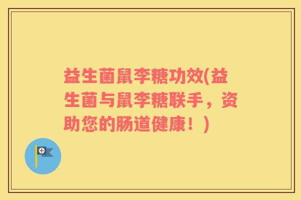 益生菌鼠李糖功效(益生菌与鼠李糖联手，资助您的肠道健康！)