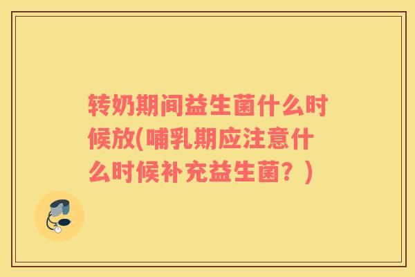 转奶期间益生菌什么时候放(哺乳期应注意什么时候补充益生菌？)