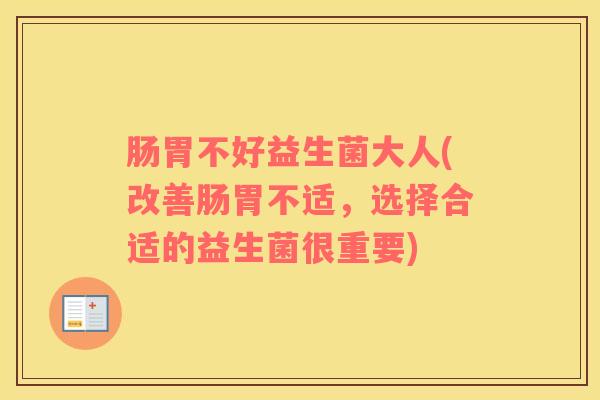 肠胃不好益生菌大人(改善肠胃不适，选择合适的益生菌很重要)
