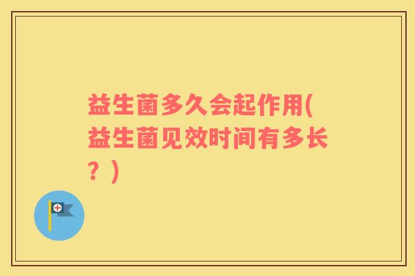 益生菌多久会起作用(益生菌见效时间有多长？)