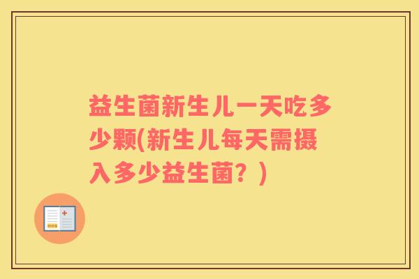 益生菌新生儿一天吃多少颗(新生儿每天需摄入多少益生菌？)