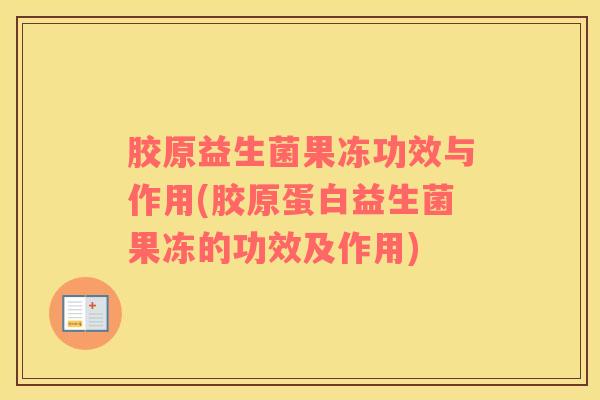 胶原益生菌果冻功效与作用(胶原蛋白益生菌果冻的功效及作用)