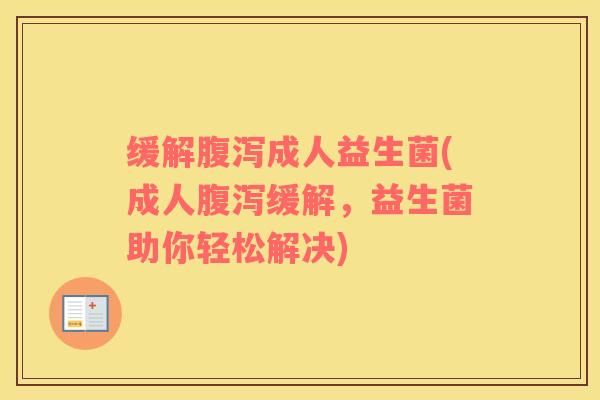 缓解腹泻成人益生菌(成人腹泻缓解，益生菌助你轻松解决)
