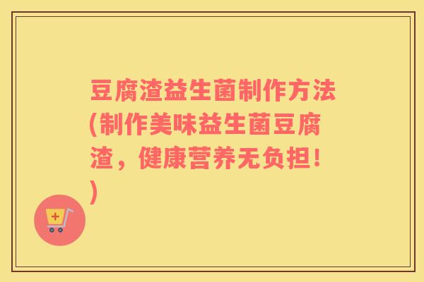 豆腐渣益生菌制作方法(制作美味益生菌豆腐渣，健康营养无负担！)
