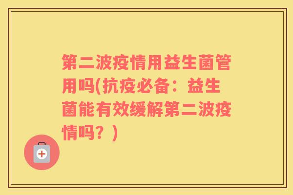 第二波疫情用益生菌管用吗(抗疫必备：益生菌能有效缓解第二波疫情吗？)