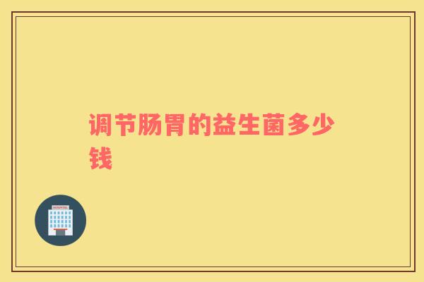 调节肠胃的益生菌多少钱