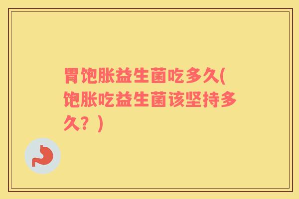 胃饱胀益生菌吃多久(饱胀吃益生菌该坚持多久？)