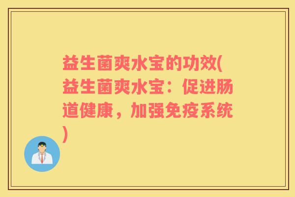 益生菌爽水宝的功效(益生菌爽水宝：促进肠道健康，加强免疫系统)