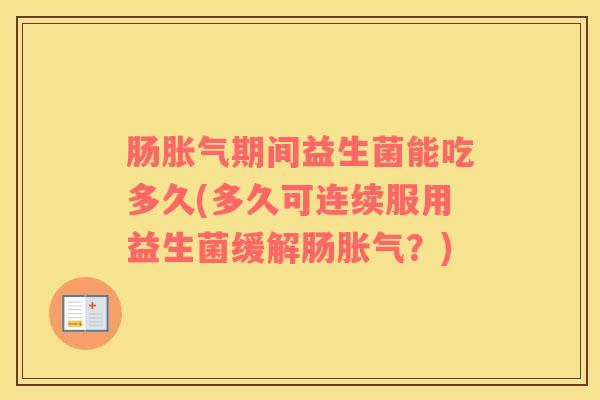 肠胀气期间益生菌能吃多久(多久可连续服用益生菌缓解肠胀气？)