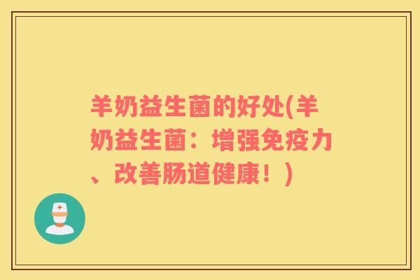 羊奶益生菌的好处(羊奶益生菌：增强免疫力、改善肠道健康！)
