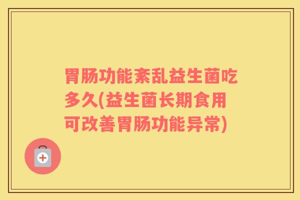 胃肠功能紊乱益生菌吃多久(益生菌长期食用可改善胃肠功能异常)