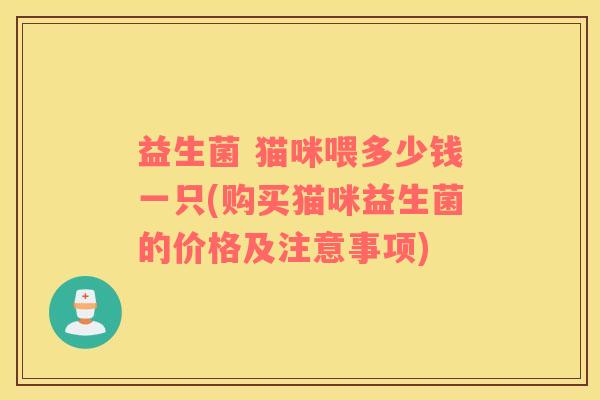 益生菌 猫咪喂多少钱一只(购买猫咪益生菌的价格及注意事项)