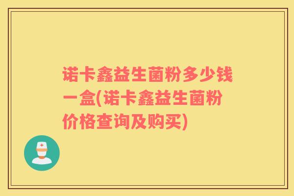 诺卡鑫益生菌粉多少钱一盒(诺卡鑫益生菌粉价格查询及购买)