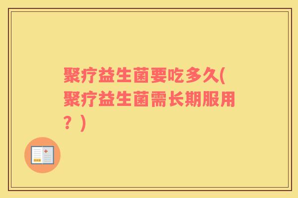 聚疗益生菌要吃多久(聚疗益生菌需长期服用？)