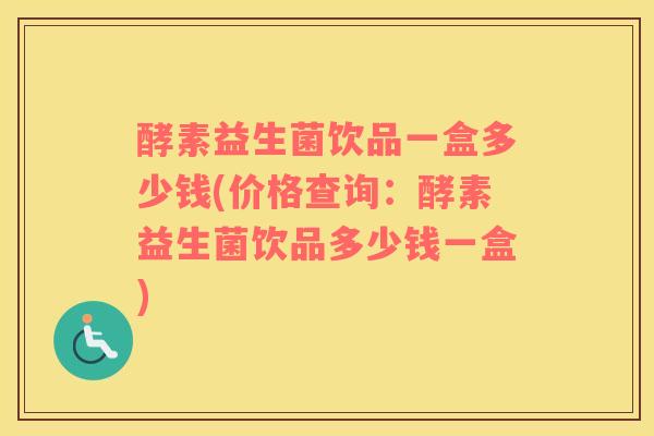 酵素益生菌饮品一盒多少钱(价格查询：酵素益生菌饮品多少钱一盒)