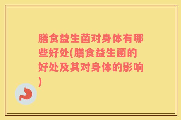 膳食益生菌对身体有哪些好处(膳食益生菌的好处及其对身体的影响)