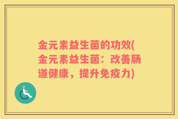 金元素益生菌的功效(金元素益生菌：改善肠道健康，提升免疫力)