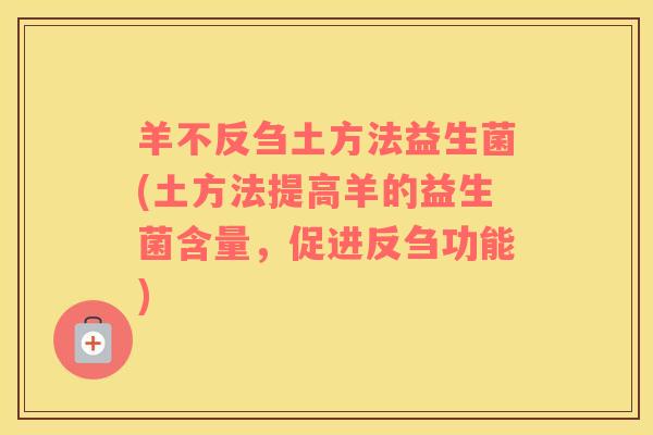 羊不反刍土方法益生菌(土方法提高羊的益生菌含量，促进反刍功能)