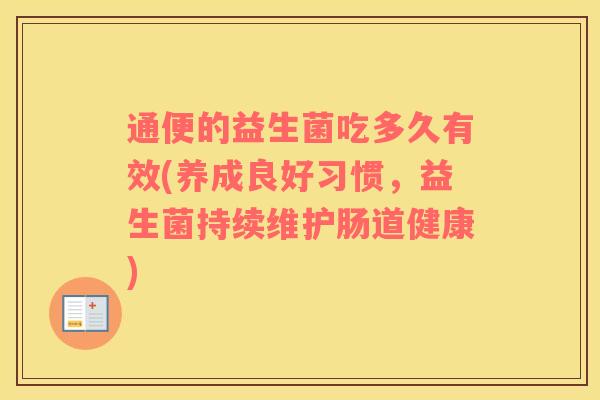 通便的益生菌吃多久有效(养成良好习惯，益生菌持续维护肠道健康)