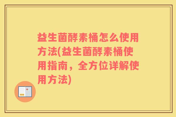益生菌酵素桶怎么使用方法(益生菌酵素桶使用指南，全方位详解使用方法)