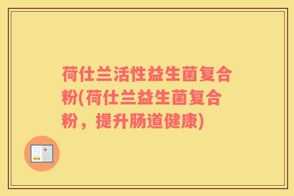 荷仕兰活性益生菌复合粉(荷仕兰益生菌复合粉，提升肠道健康)