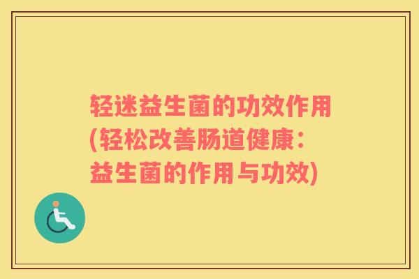 轻迷益生菌的功效作用(轻松改善肠道健康：益生菌的作用与功效)