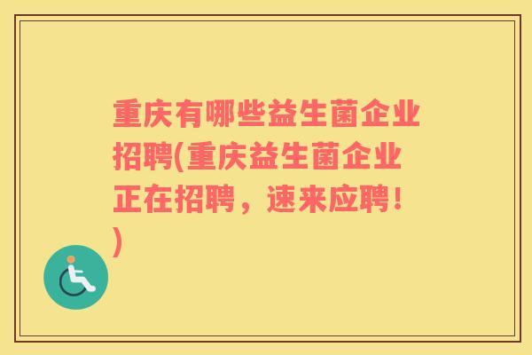 重庆有哪些益生菌企业招聘(重庆益生菌企业正在招聘，速来应聘！)