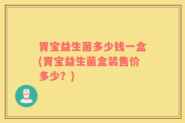 胃宝益生菌多少钱一盒(胃宝益生菌盒装售价多少？)